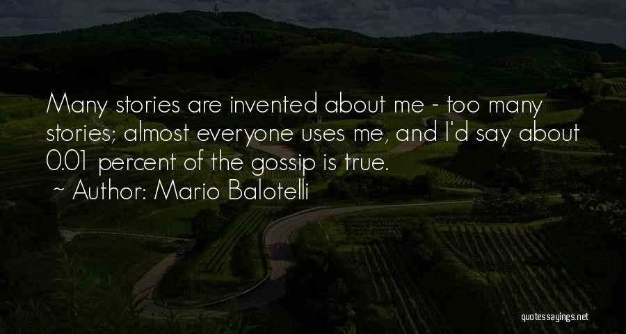 Mario Balotelli Quotes: Many Stories Are Invented About Me - Too Many Stories; Almost Everyone Uses Me, And I'd Say About 0.01 Percent
