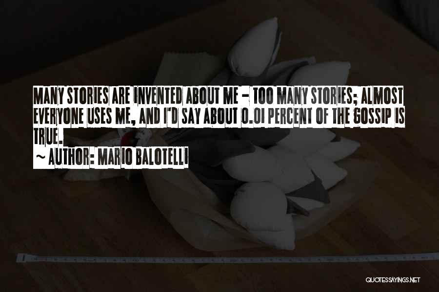 Mario Balotelli Quotes: Many Stories Are Invented About Me - Too Many Stories; Almost Everyone Uses Me, And I'd Say About 0.01 Percent