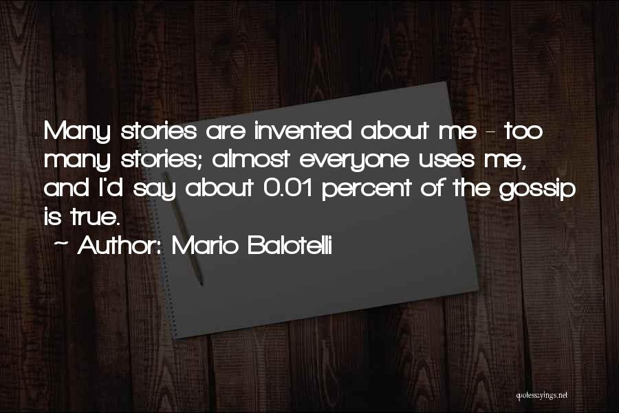 Mario Balotelli Quotes: Many Stories Are Invented About Me - Too Many Stories; Almost Everyone Uses Me, And I'd Say About 0.01 Percent
