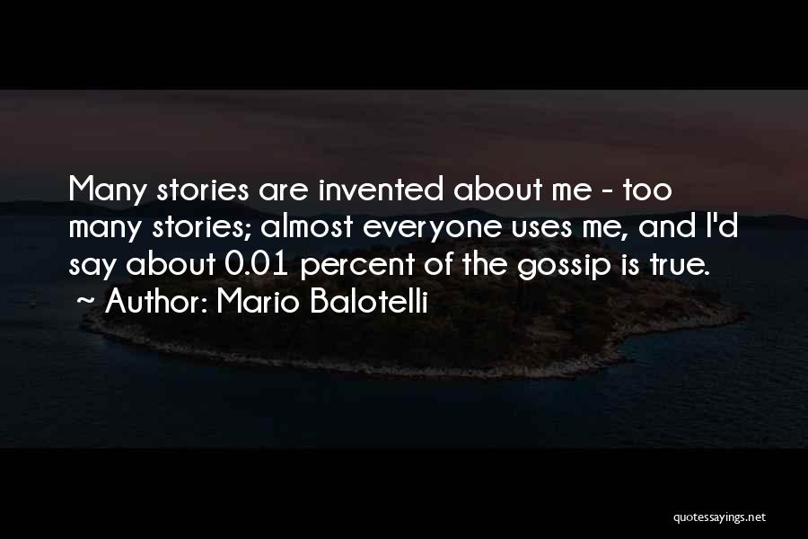 Mario Balotelli Quotes: Many Stories Are Invented About Me - Too Many Stories; Almost Everyone Uses Me, And I'd Say About 0.01 Percent