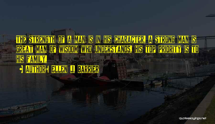 Ellen J. Barrier Quotes: The Strength Of A Man Is In His Character. A Strong Man Is Great Man Of Wisdom Who Understands, His