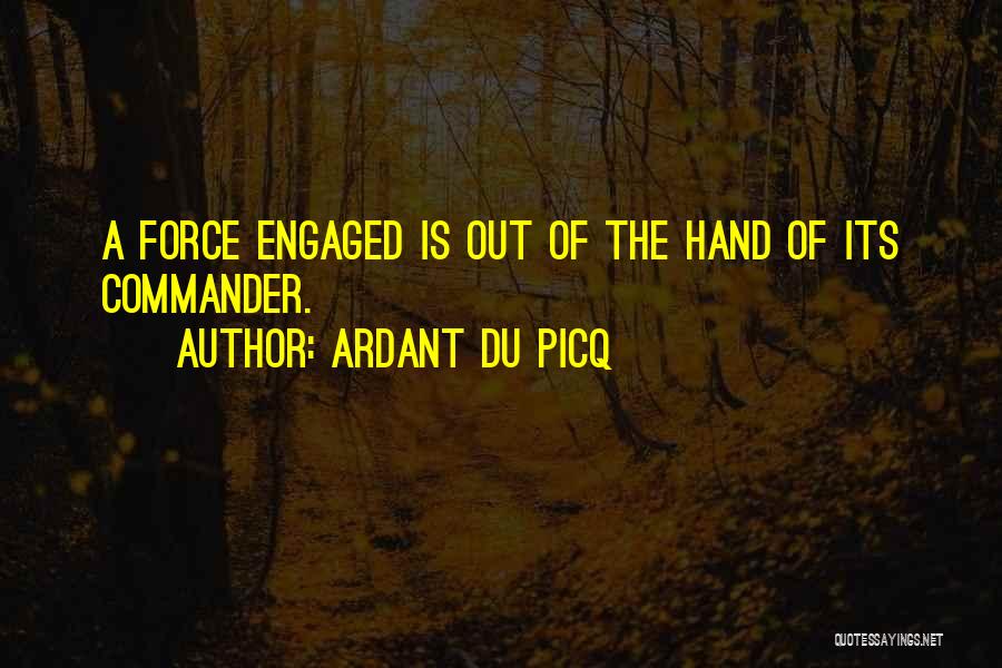 Ardant Du Picq Quotes: A Force Engaged Is Out Of The Hand Of Its Commander.