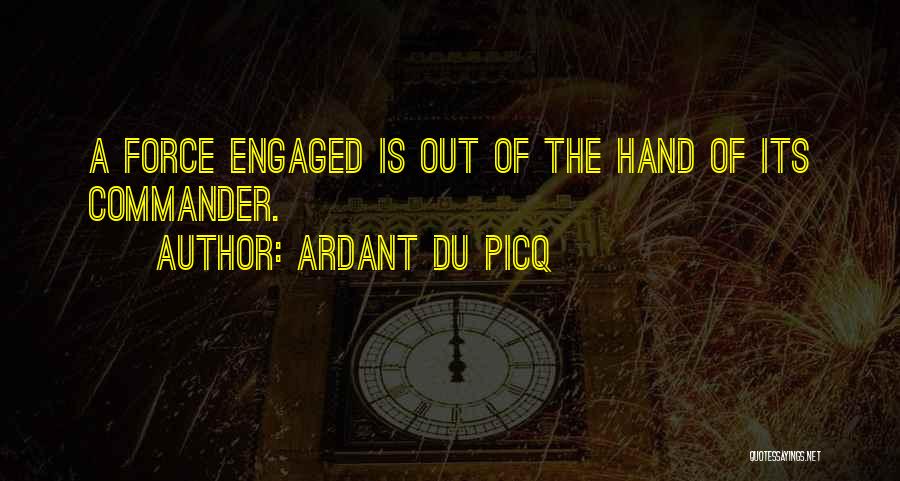 Ardant Du Picq Quotes: A Force Engaged Is Out Of The Hand Of Its Commander.