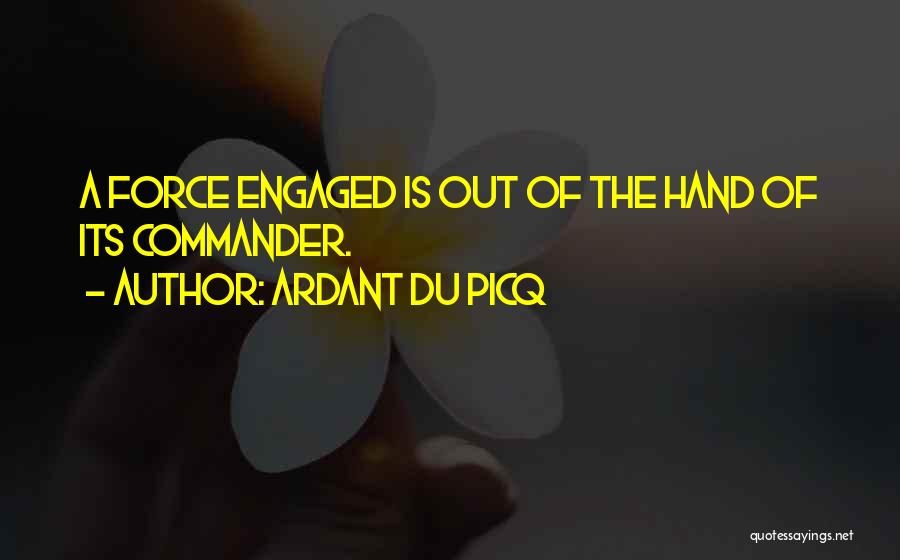 Ardant Du Picq Quotes: A Force Engaged Is Out Of The Hand Of Its Commander.