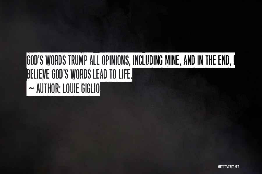 Louie Giglio Quotes: God's Words Trump All Opinions, Including Mine, And In The End, I Believe God's Words Lead To Life.