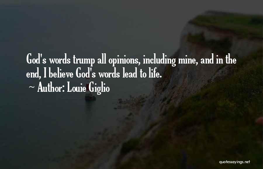 Louie Giglio Quotes: God's Words Trump All Opinions, Including Mine, And In The End, I Believe God's Words Lead To Life.