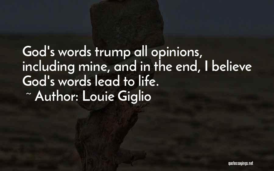 Louie Giglio Quotes: God's Words Trump All Opinions, Including Mine, And In The End, I Believe God's Words Lead To Life.