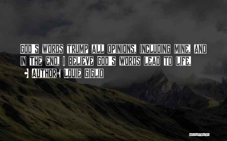 Louie Giglio Quotes: God's Words Trump All Opinions, Including Mine, And In The End, I Believe God's Words Lead To Life.