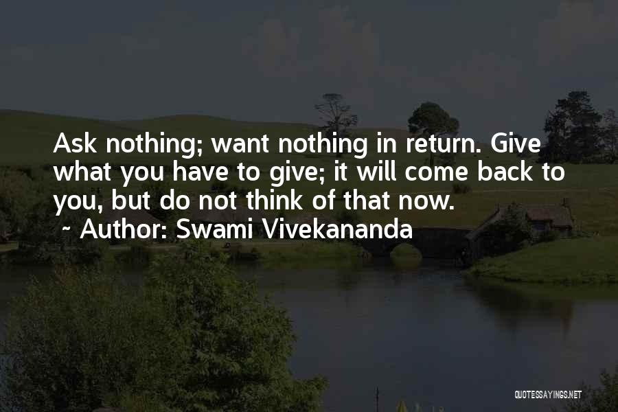 Swami Vivekananda Quotes: Ask Nothing; Want Nothing In Return. Give What You Have To Give; It Will Come Back To You, But Do