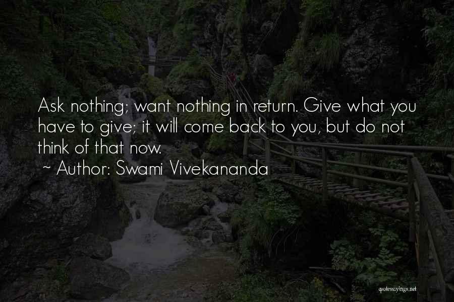 Swami Vivekananda Quotes: Ask Nothing; Want Nothing In Return. Give What You Have To Give; It Will Come Back To You, But Do