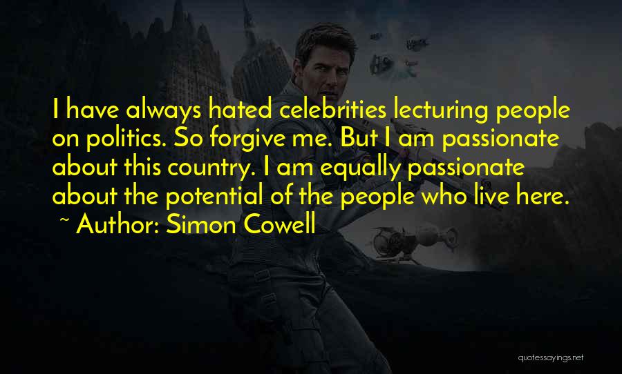 Simon Cowell Quotes: I Have Always Hated Celebrities Lecturing People On Politics. So Forgive Me. But I Am Passionate About This Country. I