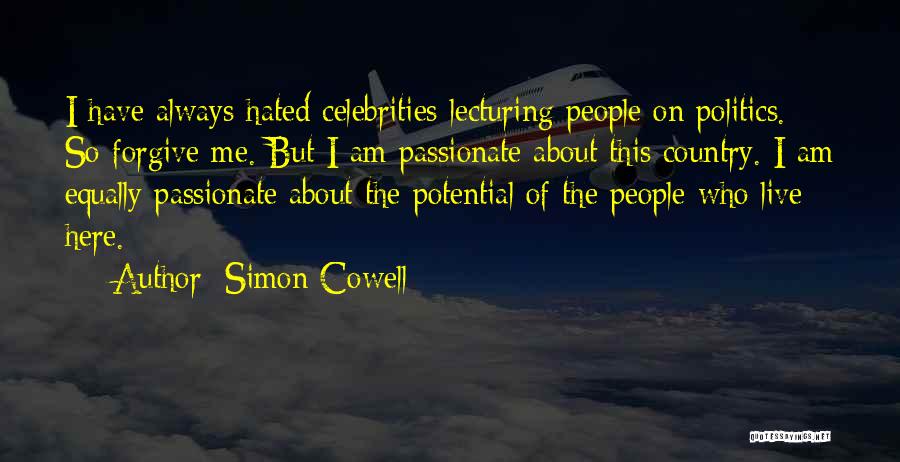 Simon Cowell Quotes: I Have Always Hated Celebrities Lecturing People On Politics. So Forgive Me. But I Am Passionate About This Country. I