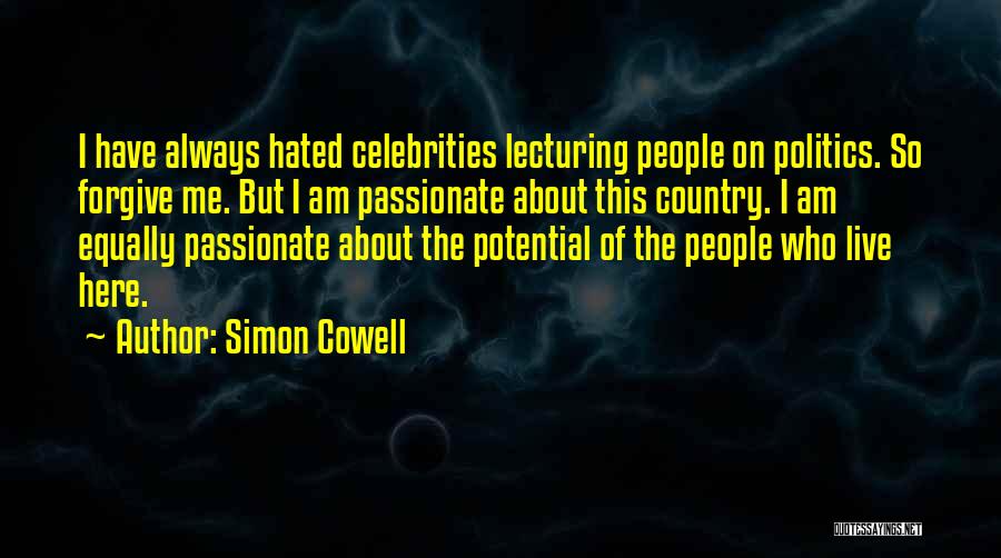Simon Cowell Quotes: I Have Always Hated Celebrities Lecturing People On Politics. So Forgive Me. But I Am Passionate About This Country. I