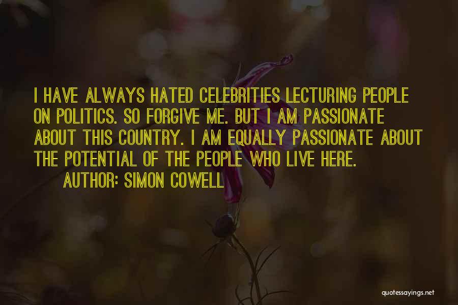 Simon Cowell Quotes: I Have Always Hated Celebrities Lecturing People On Politics. So Forgive Me. But I Am Passionate About This Country. I