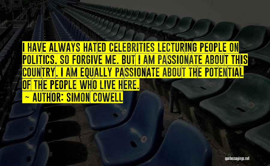 Simon Cowell Quotes: I Have Always Hated Celebrities Lecturing People On Politics. So Forgive Me. But I Am Passionate About This Country. I
