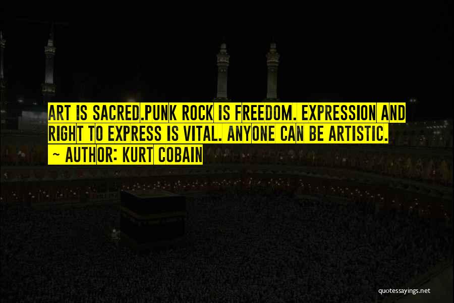 Kurt Cobain Quotes: Art Is Sacred.punk Rock Is Freedom. Expression And Right To Express Is Vital. Anyone Can Be Artistic.