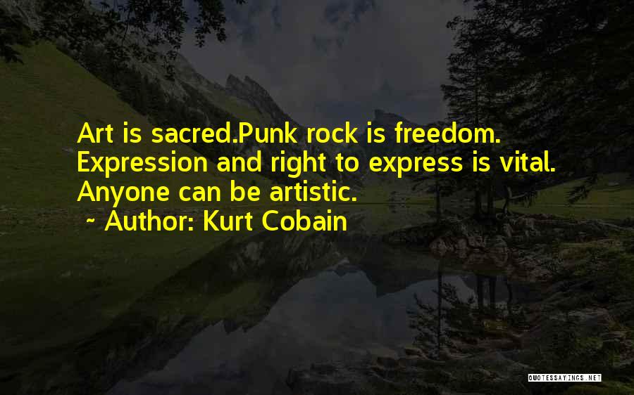 Kurt Cobain Quotes: Art Is Sacred.punk Rock Is Freedom. Expression And Right To Express Is Vital. Anyone Can Be Artistic.