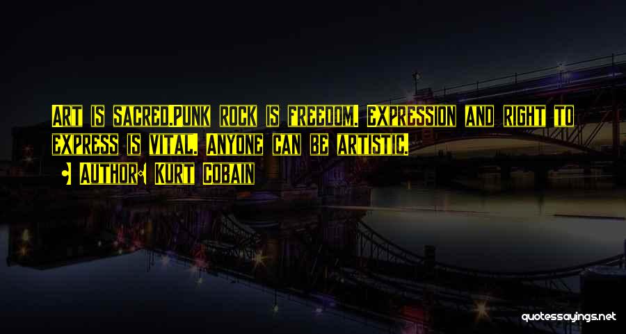 Kurt Cobain Quotes: Art Is Sacred.punk Rock Is Freedom. Expression And Right To Express Is Vital. Anyone Can Be Artistic.