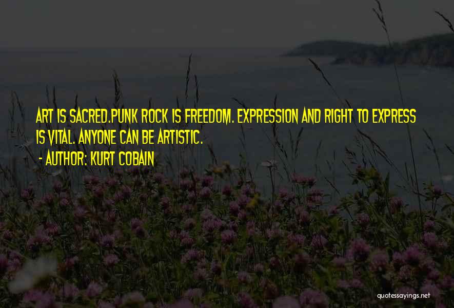 Kurt Cobain Quotes: Art Is Sacred.punk Rock Is Freedom. Expression And Right To Express Is Vital. Anyone Can Be Artistic.