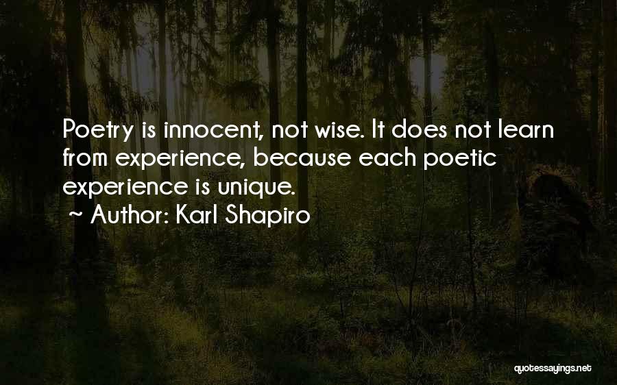 Karl Shapiro Quotes: Poetry Is Innocent, Not Wise. It Does Not Learn From Experience, Because Each Poetic Experience Is Unique.