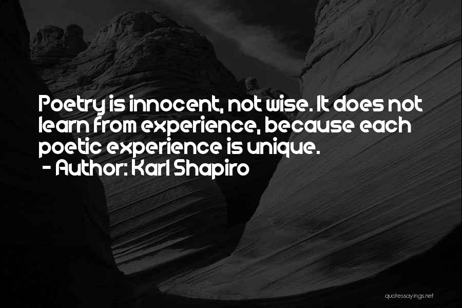 Karl Shapiro Quotes: Poetry Is Innocent, Not Wise. It Does Not Learn From Experience, Because Each Poetic Experience Is Unique.