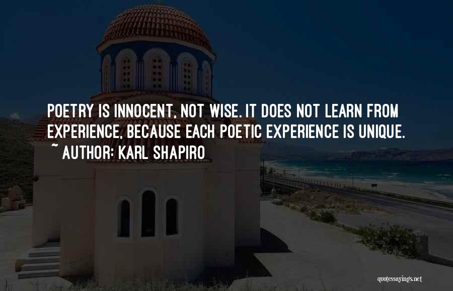 Karl Shapiro Quotes: Poetry Is Innocent, Not Wise. It Does Not Learn From Experience, Because Each Poetic Experience Is Unique.