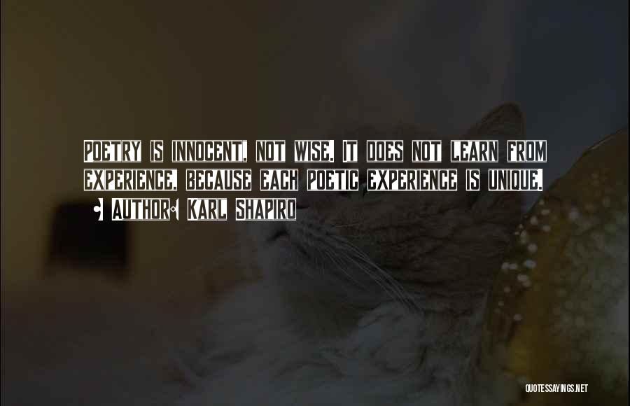 Karl Shapiro Quotes: Poetry Is Innocent, Not Wise. It Does Not Learn From Experience, Because Each Poetic Experience Is Unique.