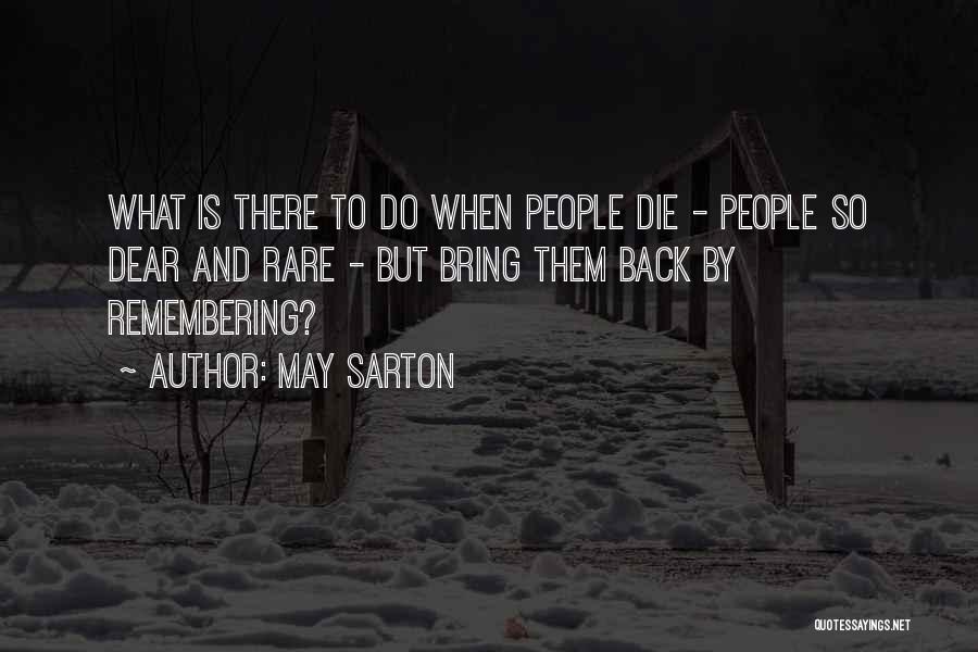 May Sarton Quotes: What Is There To Do When People Die - People So Dear And Rare - But Bring Them Back By