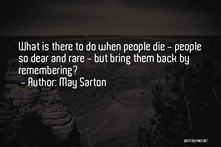 May Sarton Quotes: What Is There To Do When People Die - People So Dear And Rare - But Bring Them Back By