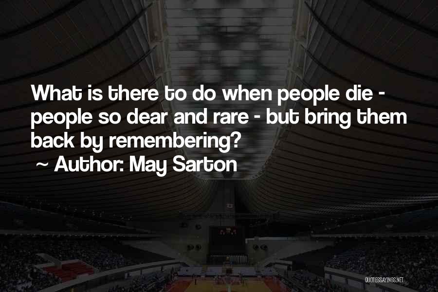 May Sarton Quotes: What Is There To Do When People Die - People So Dear And Rare - But Bring Them Back By