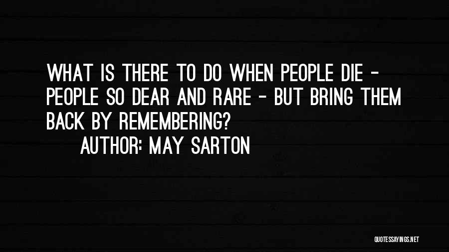 May Sarton Quotes: What Is There To Do When People Die - People So Dear And Rare - But Bring Them Back By