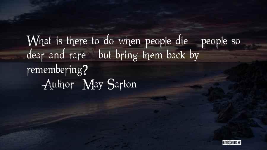 May Sarton Quotes: What Is There To Do When People Die - People So Dear And Rare - But Bring Them Back By