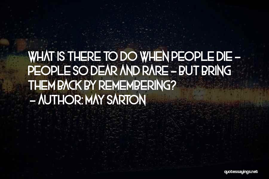 May Sarton Quotes: What Is There To Do When People Die - People So Dear And Rare - But Bring Them Back By