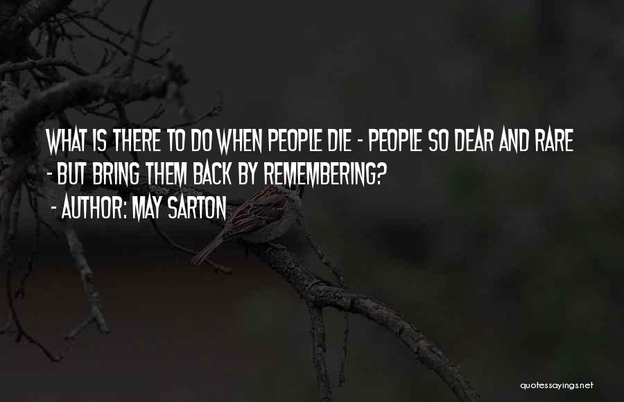 May Sarton Quotes: What Is There To Do When People Die - People So Dear And Rare - But Bring Them Back By