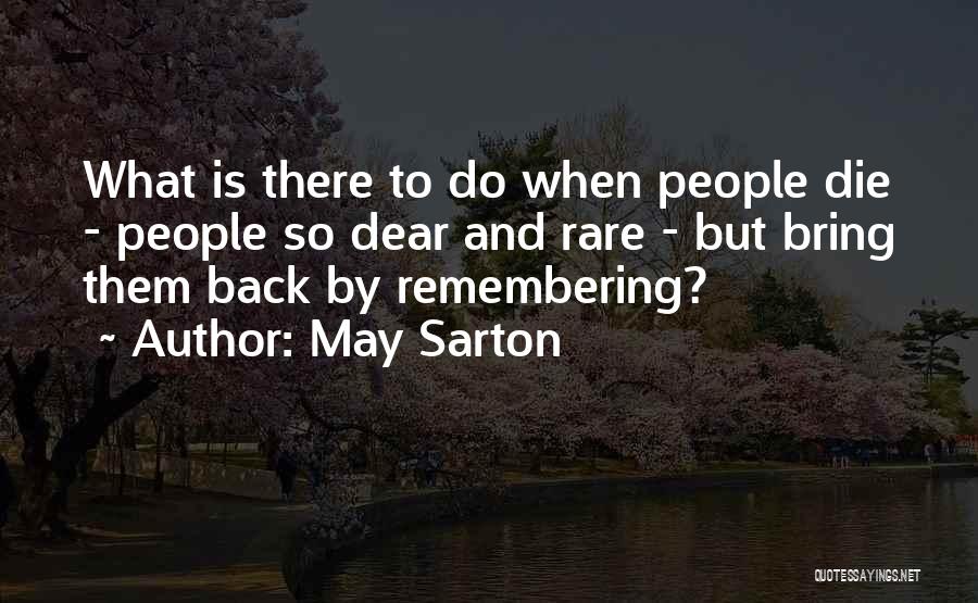 May Sarton Quotes: What Is There To Do When People Die - People So Dear And Rare - But Bring Them Back By