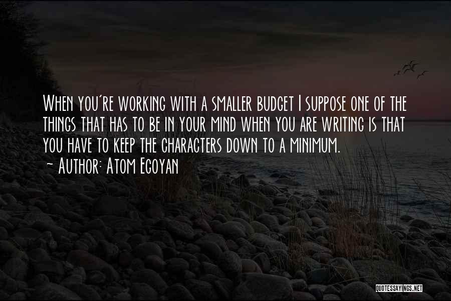 Atom Egoyan Quotes: When You're Working With A Smaller Budget I Suppose One Of The Things That Has To Be In Your Mind