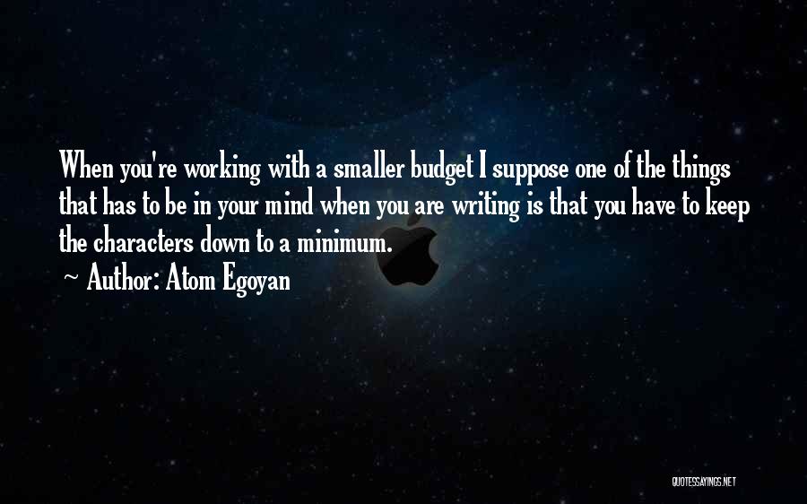 Atom Egoyan Quotes: When You're Working With A Smaller Budget I Suppose One Of The Things That Has To Be In Your Mind