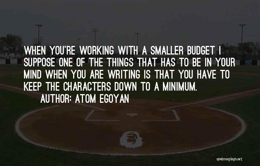 Atom Egoyan Quotes: When You're Working With A Smaller Budget I Suppose One Of The Things That Has To Be In Your Mind