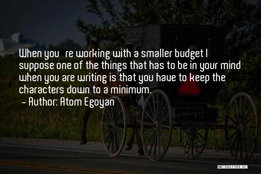 Atom Egoyan Quotes: When You're Working With A Smaller Budget I Suppose One Of The Things That Has To Be In Your Mind