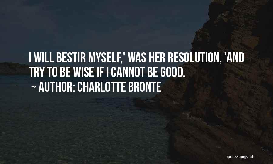 Charlotte Bronte Quotes: I Will Bestir Myself,' Was Her Resolution, 'and Try To Be Wise If I Cannot Be Good.