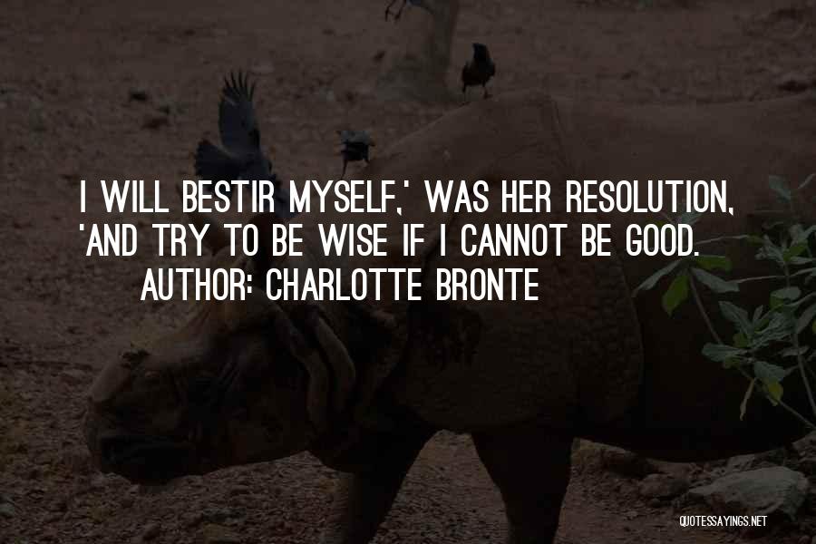 Charlotte Bronte Quotes: I Will Bestir Myself,' Was Her Resolution, 'and Try To Be Wise If I Cannot Be Good.