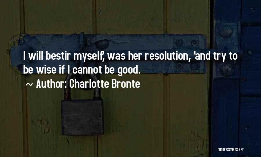 Charlotte Bronte Quotes: I Will Bestir Myself,' Was Her Resolution, 'and Try To Be Wise If I Cannot Be Good.