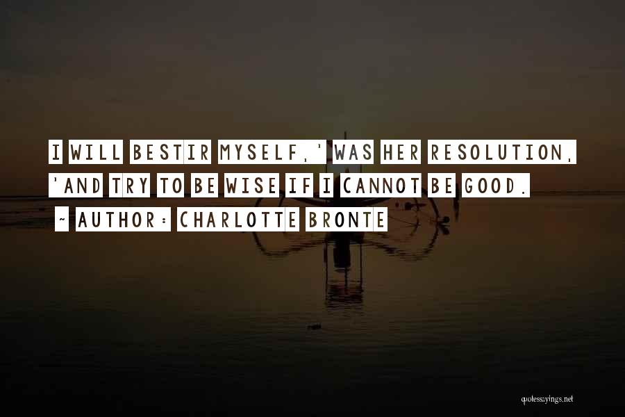 Charlotte Bronte Quotes: I Will Bestir Myself,' Was Her Resolution, 'and Try To Be Wise If I Cannot Be Good.