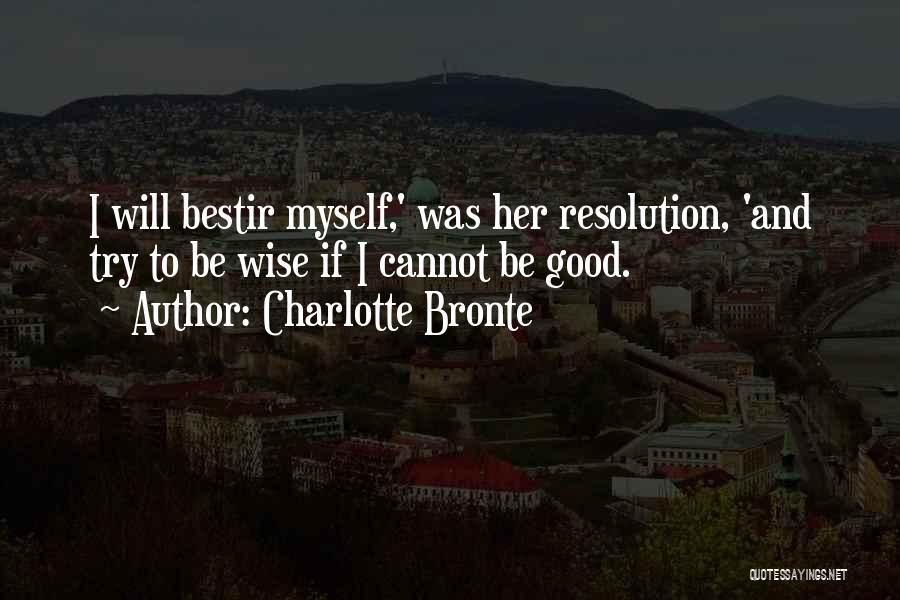 Charlotte Bronte Quotes: I Will Bestir Myself,' Was Her Resolution, 'and Try To Be Wise If I Cannot Be Good.