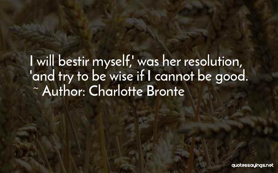 Charlotte Bronte Quotes: I Will Bestir Myself,' Was Her Resolution, 'and Try To Be Wise If I Cannot Be Good.