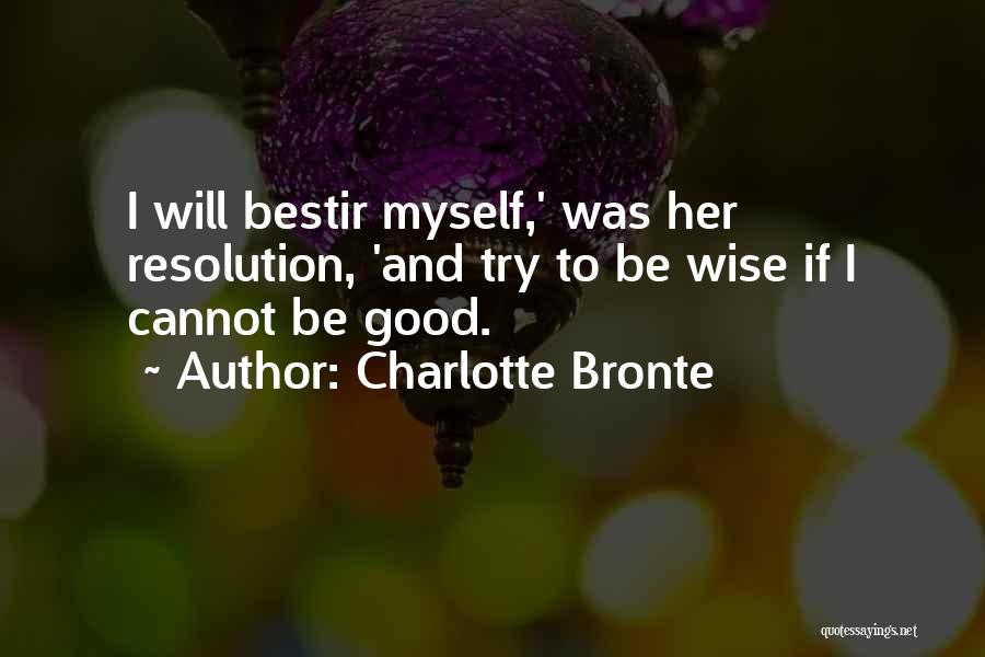 Charlotte Bronte Quotes: I Will Bestir Myself,' Was Her Resolution, 'and Try To Be Wise If I Cannot Be Good.