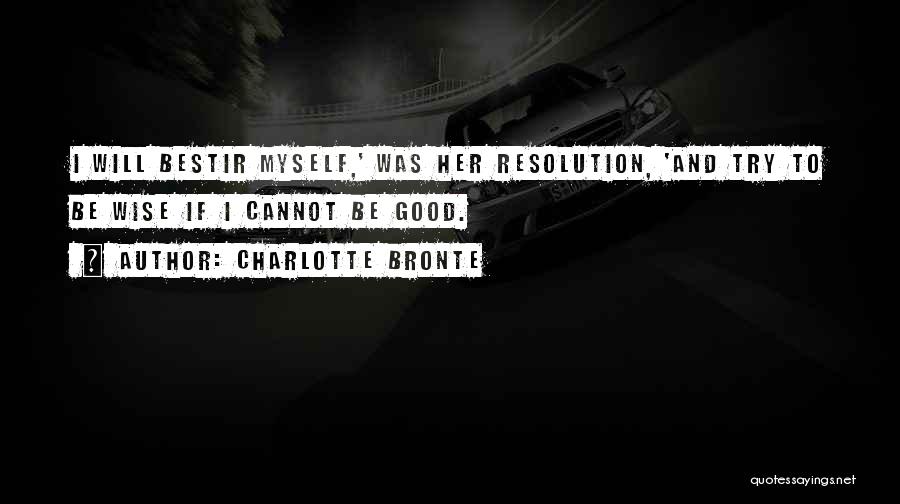 Charlotte Bronte Quotes: I Will Bestir Myself,' Was Her Resolution, 'and Try To Be Wise If I Cannot Be Good.