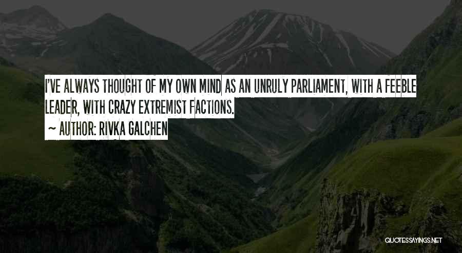 Rivka Galchen Quotes: I've Always Thought Of My Own Mind As An Unruly Parliament, With A Feeble Leader, With Crazy Extremist Factions.