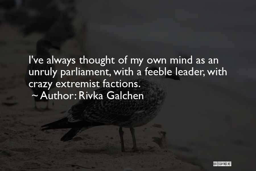 Rivka Galchen Quotes: I've Always Thought Of My Own Mind As An Unruly Parliament, With A Feeble Leader, With Crazy Extremist Factions.