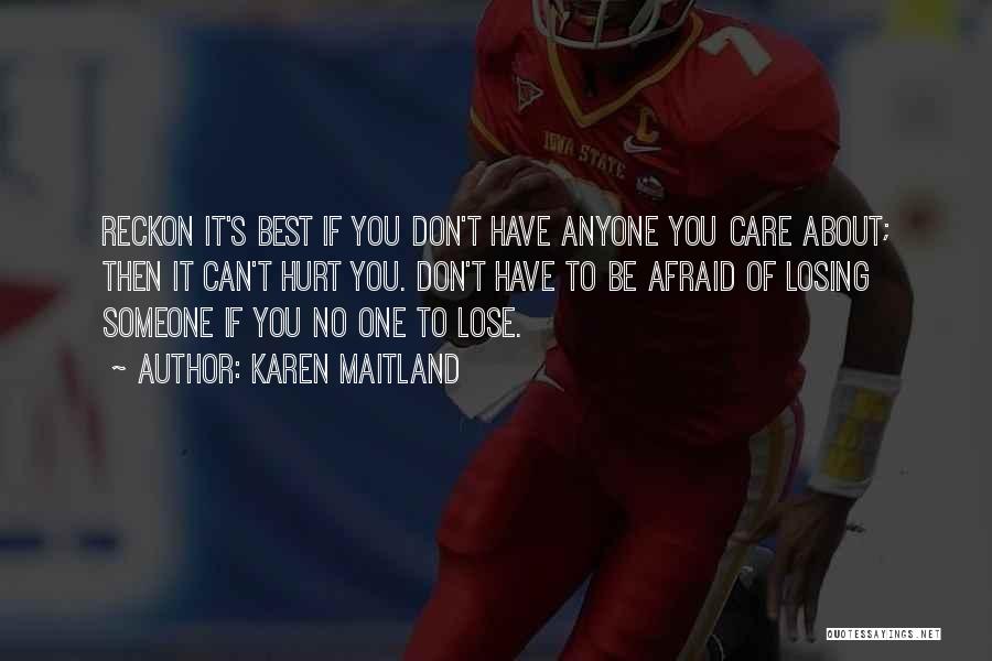 Karen Maitland Quotes: Reckon It's Best If You Don't Have Anyone You Care About; Then It Can't Hurt You. Don't Have To Be